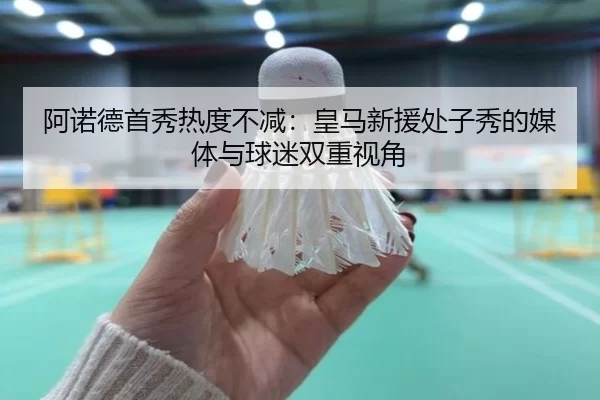 阿诺德首秀热度不减：皇马新援处子秀的媒体与球迷双重视角